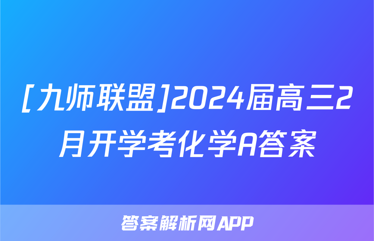 [九师联盟]2024届高三2月开学考化学A答案