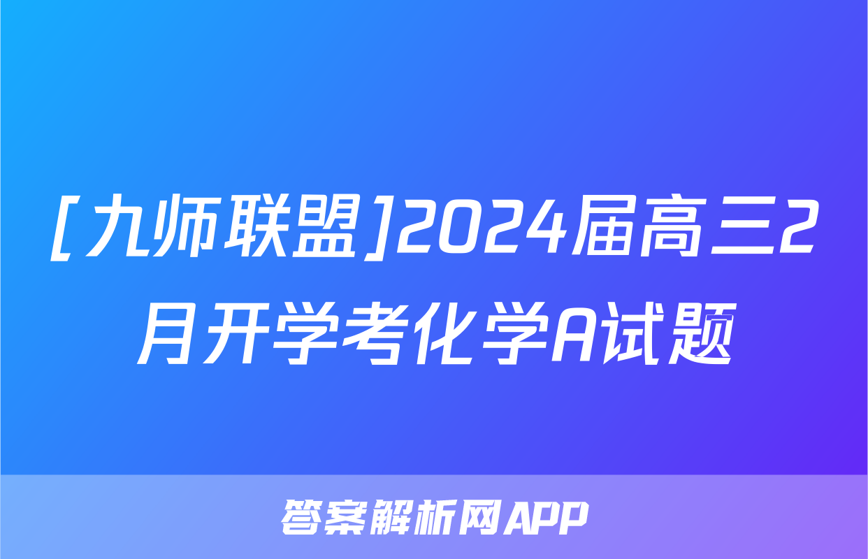 [九师联盟]2024届高三2月开学考化学A试题