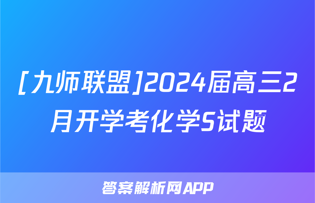 [九师联盟]2024届高三2月开学考化学S试题