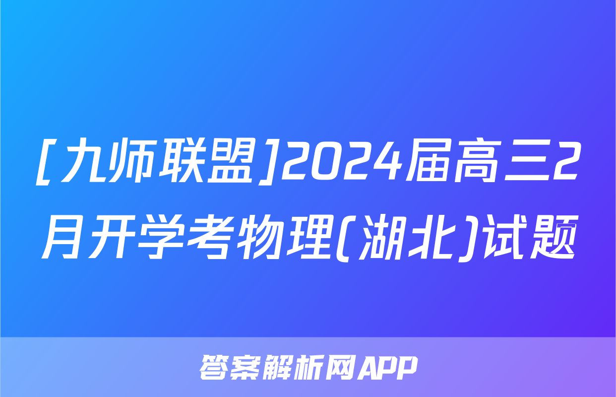 [九师联盟]2024届高三2月开学考物理(湖北)试题