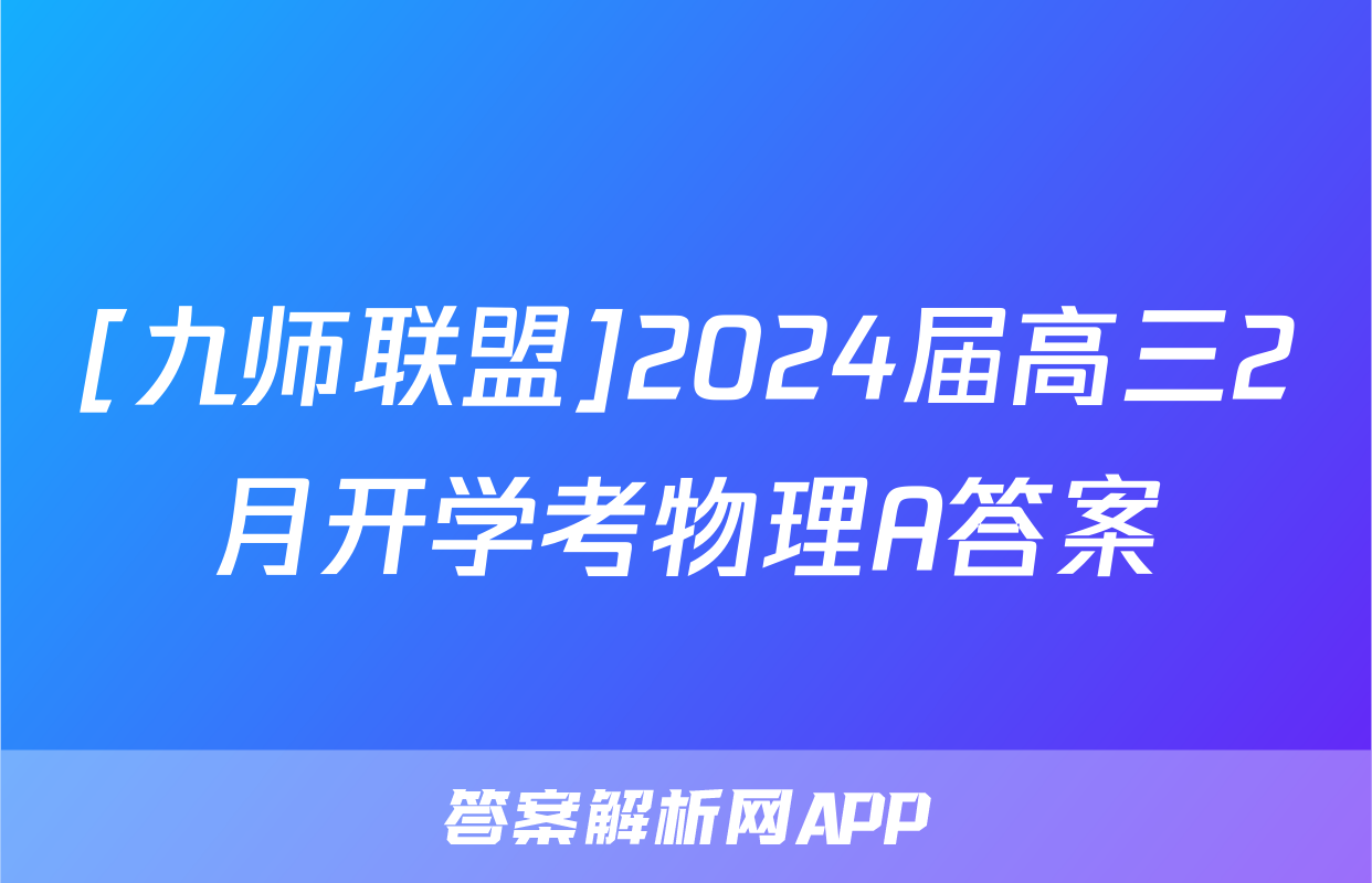 [九师联盟]2024届高三2月开学考物理A答案