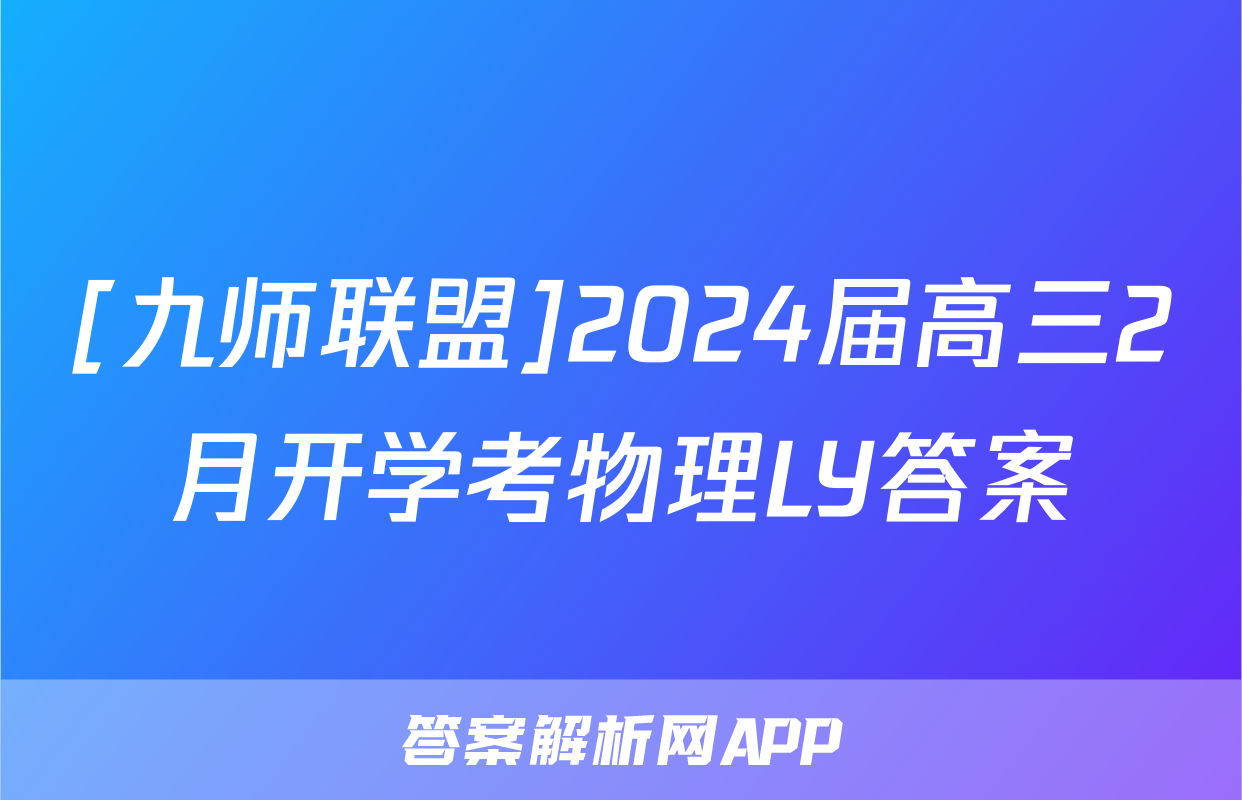 [九师联盟]2024届高三2月开学考物理LY答案