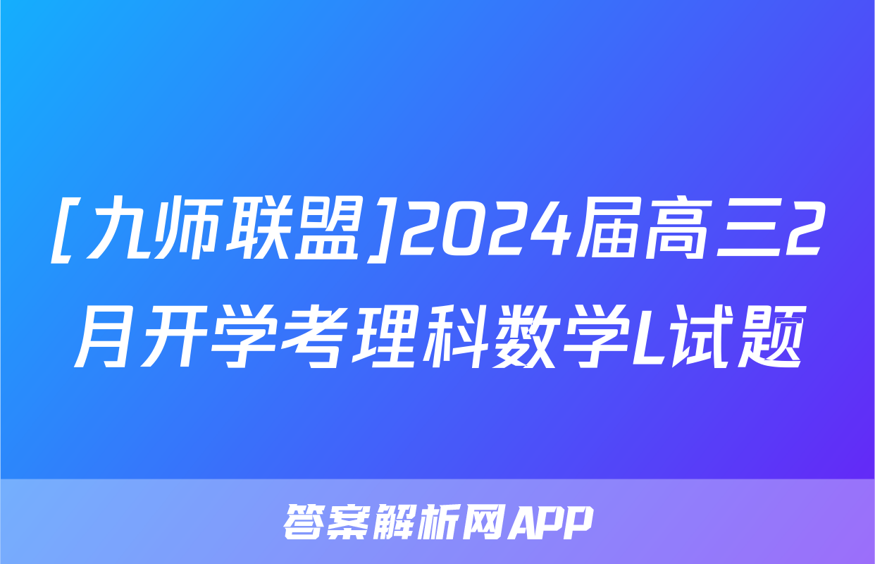 [九师联盟]2024届高三2月开学考理科数学L试题