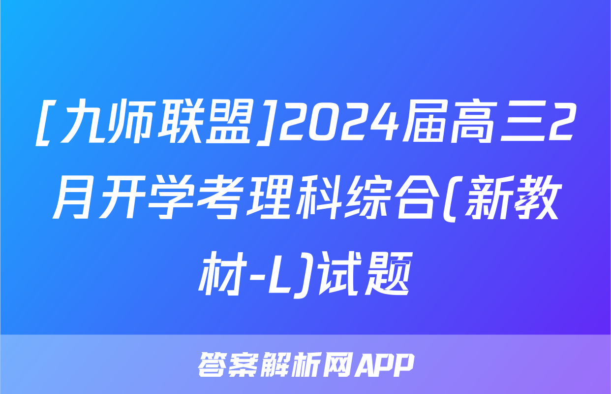 [九师联盟]2024届高三2月开学考理科综合(新教材-L)试题