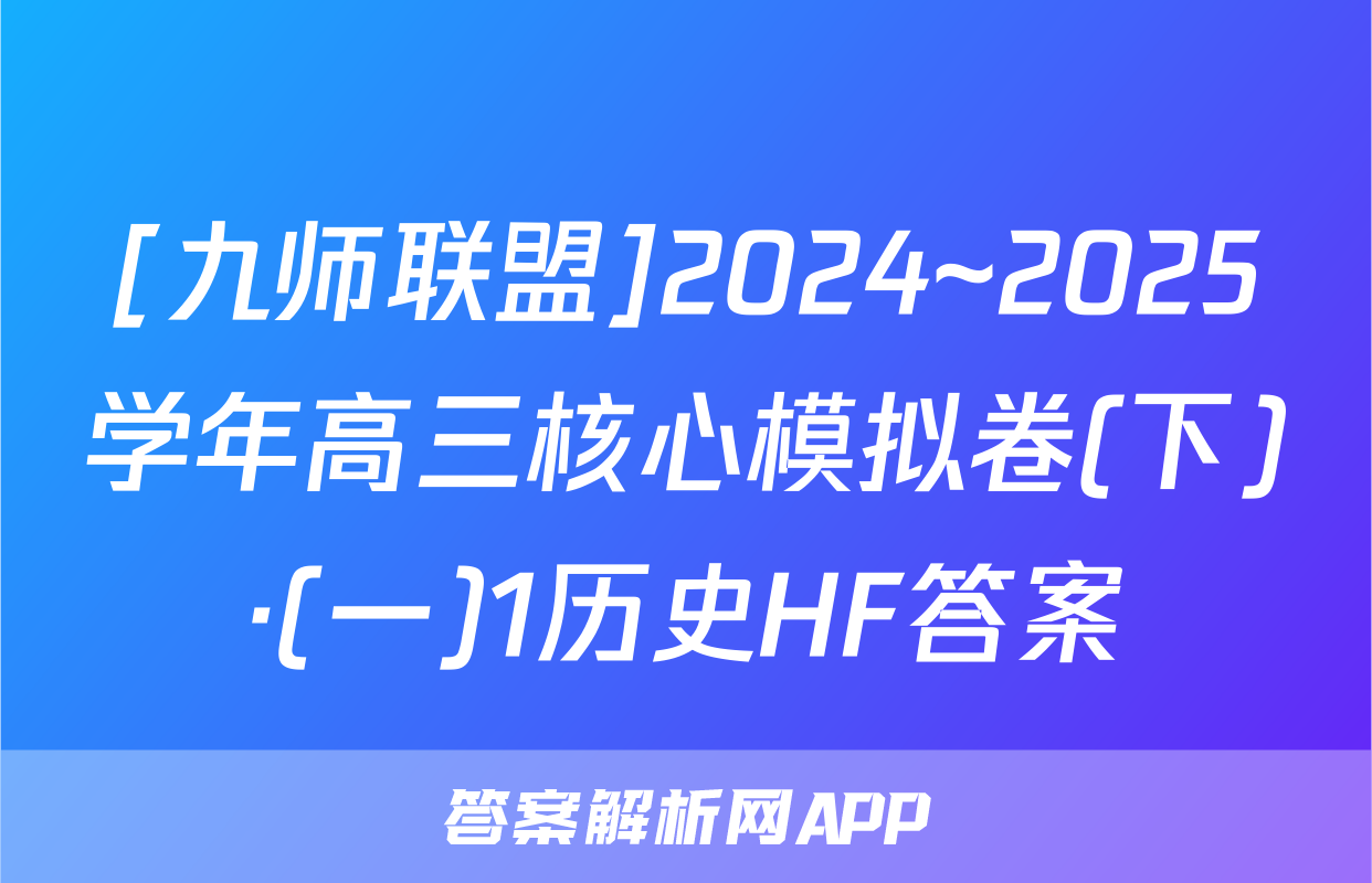 [九师联盟]2024~2025学年高三核心模拟卷(下)·(一)1历史HF答案
