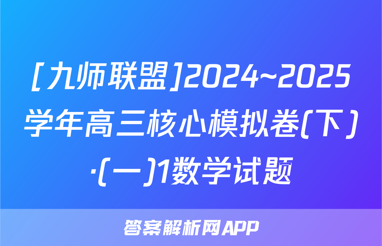 [九师联盟]2024~2025学年高三核心模拟卷(下)·(一)1数学试题