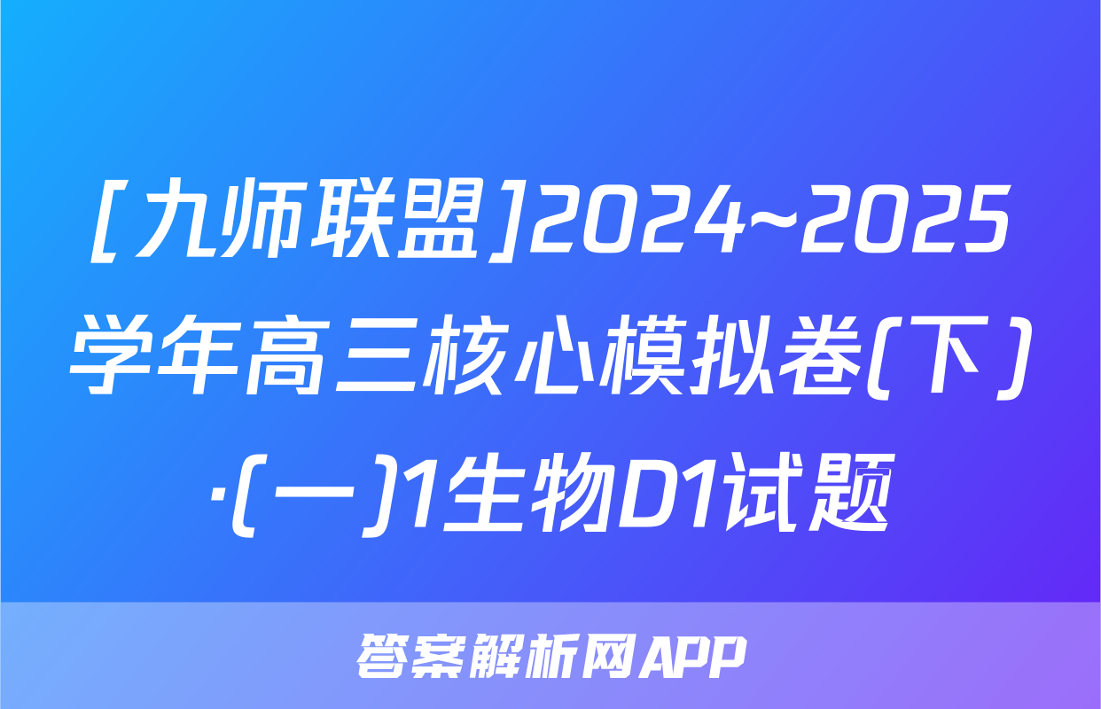 [九师联盟]2024~2025学年高三核心模拟卷(下)·(一)1生物D1试题