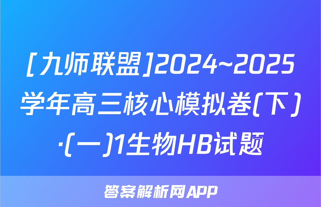 [九师联盟]2024~2025学年高三核心模拟卷(下)·(一)1生物HB试题