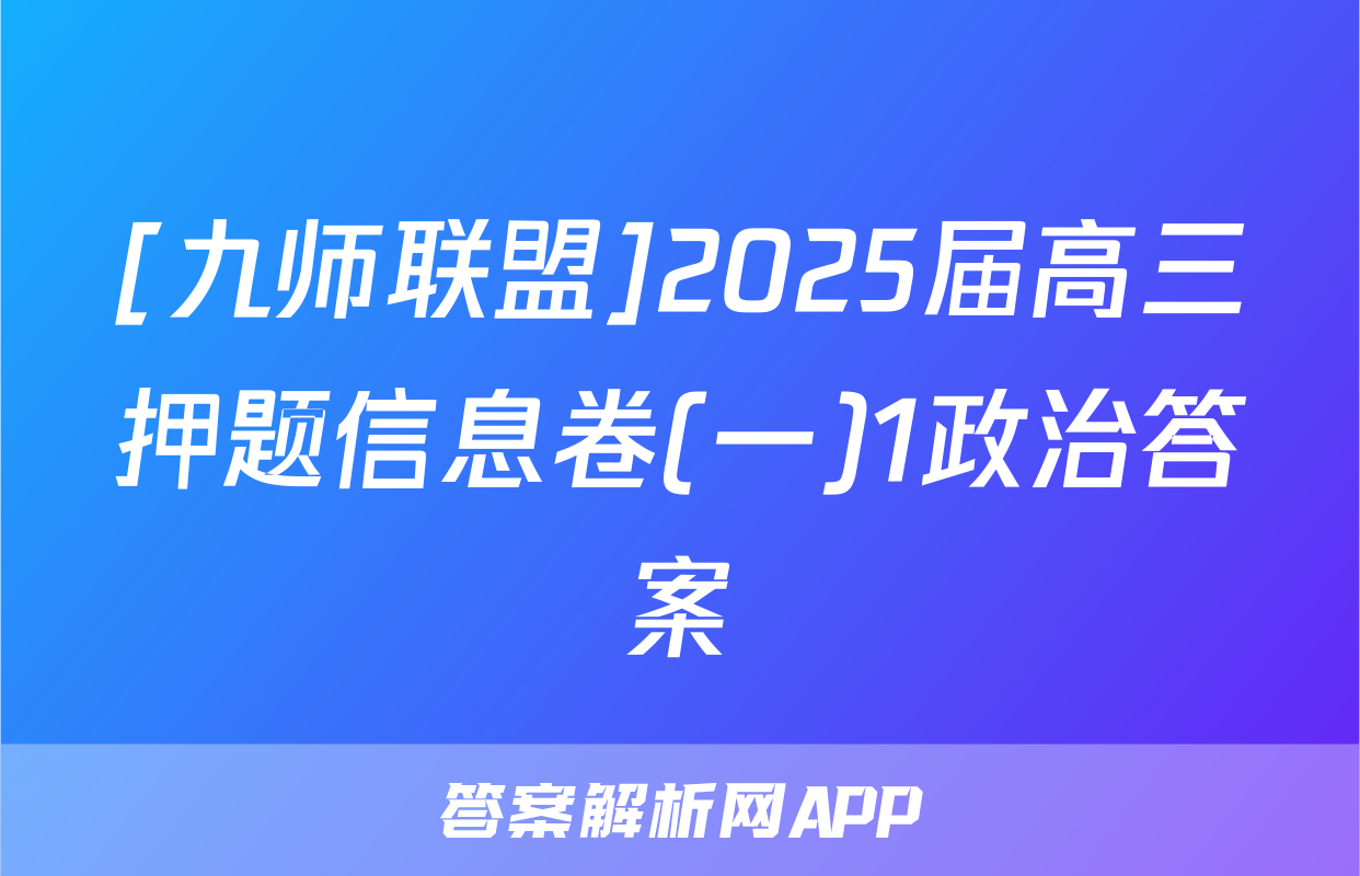[九师联盟]2025届高三押题信息卷(一)1政治答案