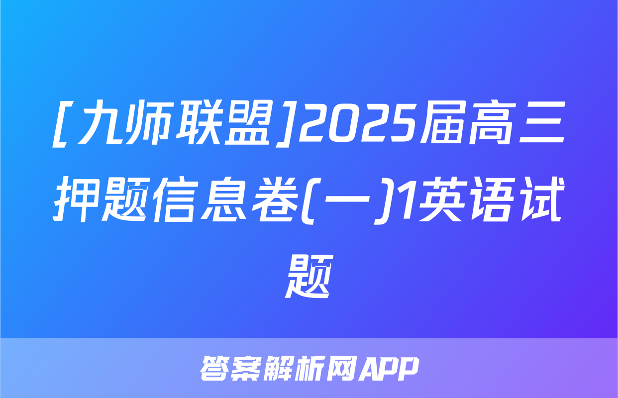 [九师联盟]2025届高三押题信息卷(一)1英语试题