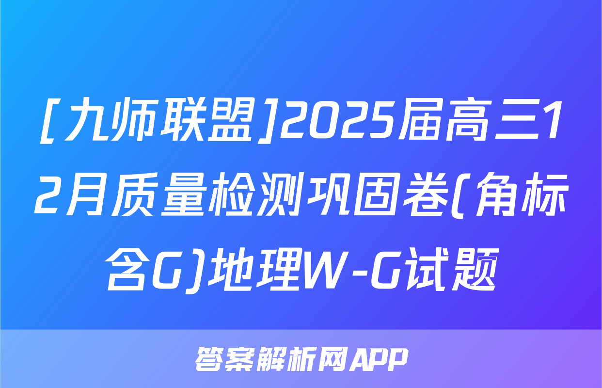 [九师联盟]2025届高三12月质量检测巩固卷(角标含G)地理W-G试题