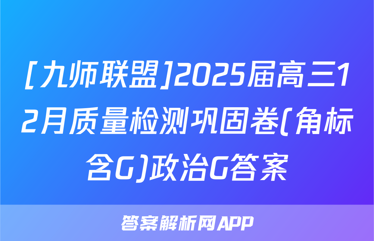 [九师联盟]2025届高三12月质量检测巩固卷(角标含G)政治G答案