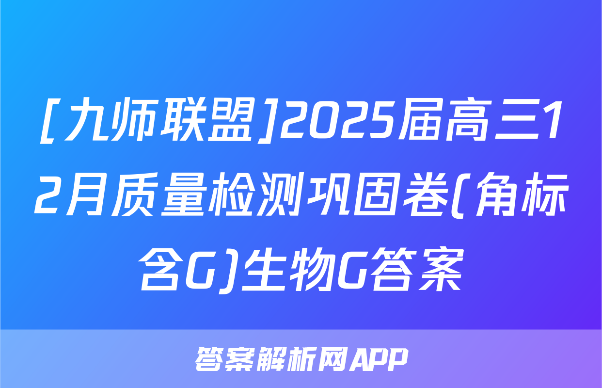 [九师联盟]2025届高三12月质量检测巩固卷(角标含G)生物G答案