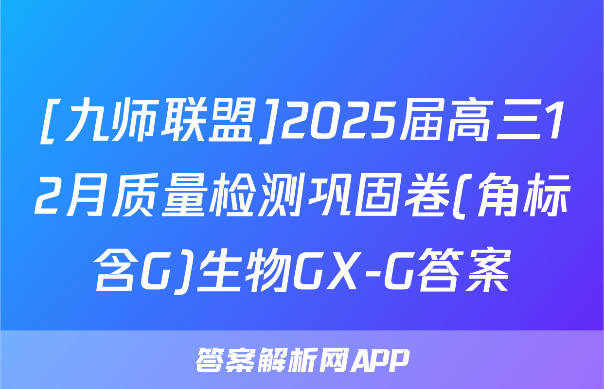 [九师联盟]2025届高三12月质量检测巩固卷(角标含G)生物GX-G答案