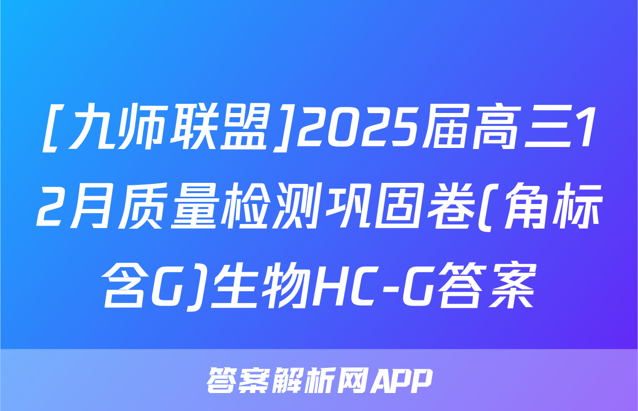 [九师联盟]2025届高三12月质量检测巩固卷(角标含G)生物HC-G答案