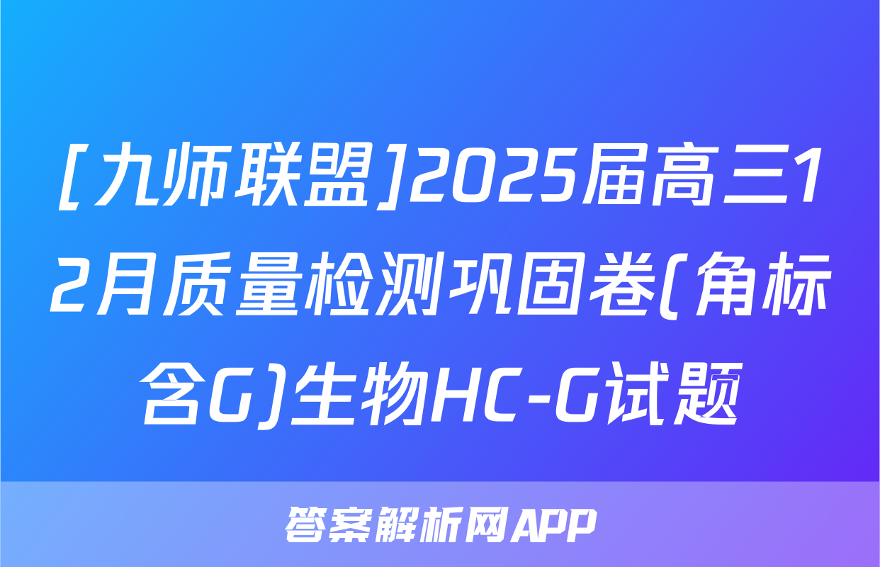 [九师联盟]2025届高三12月质量检测巩固卷(角标含G)生物HC-G试题