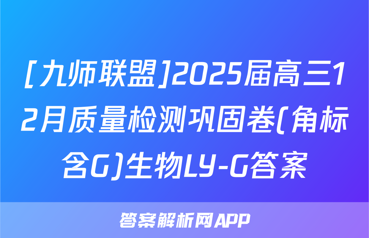 [九师联盟]2025届高三12月质量检测巩固卷(角标含G)生物LY-G答案