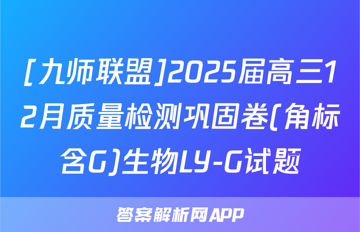 [九师联盟]2025届高三12月质量检测巩固卷(角标含G)生物LY-G试题