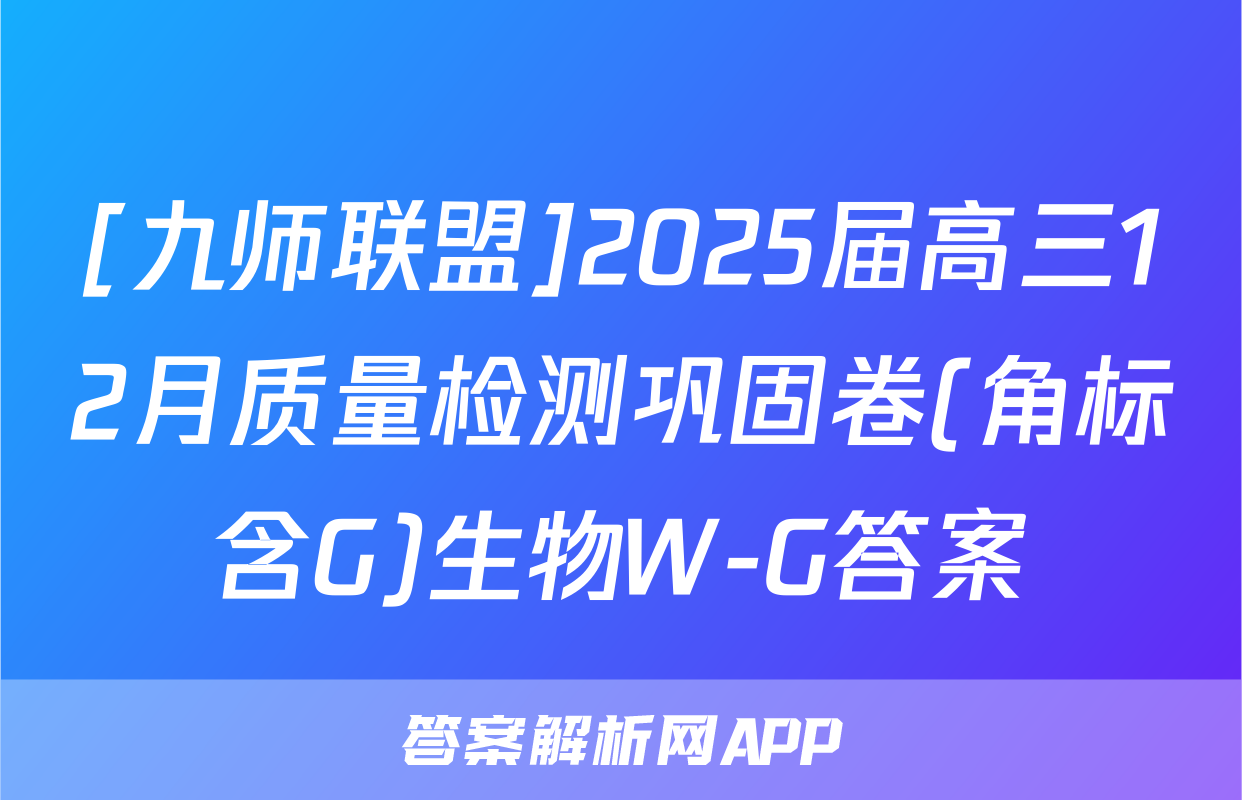 [九师联盟]2025届高三12月质量检测巩固卷(角标含G)生物W-G答案