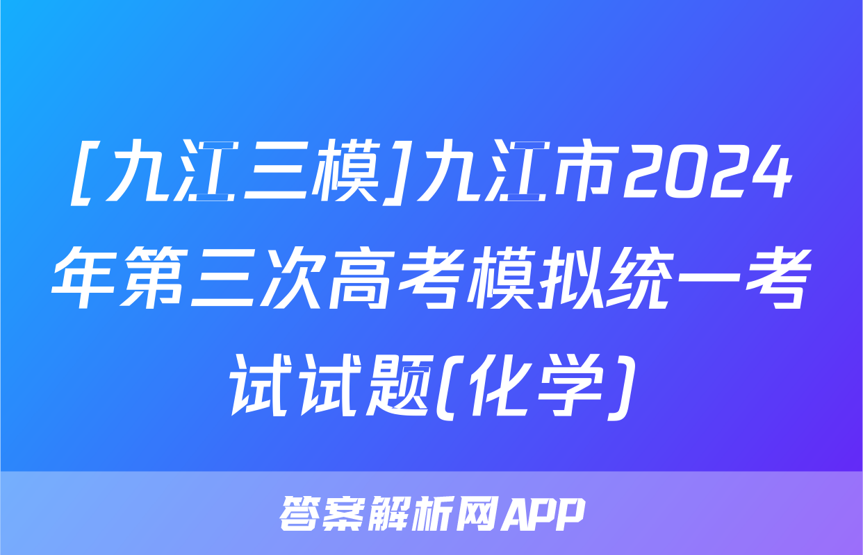 [九江三模]九江市2024年第三次高考模拟统一考试试题(化学)