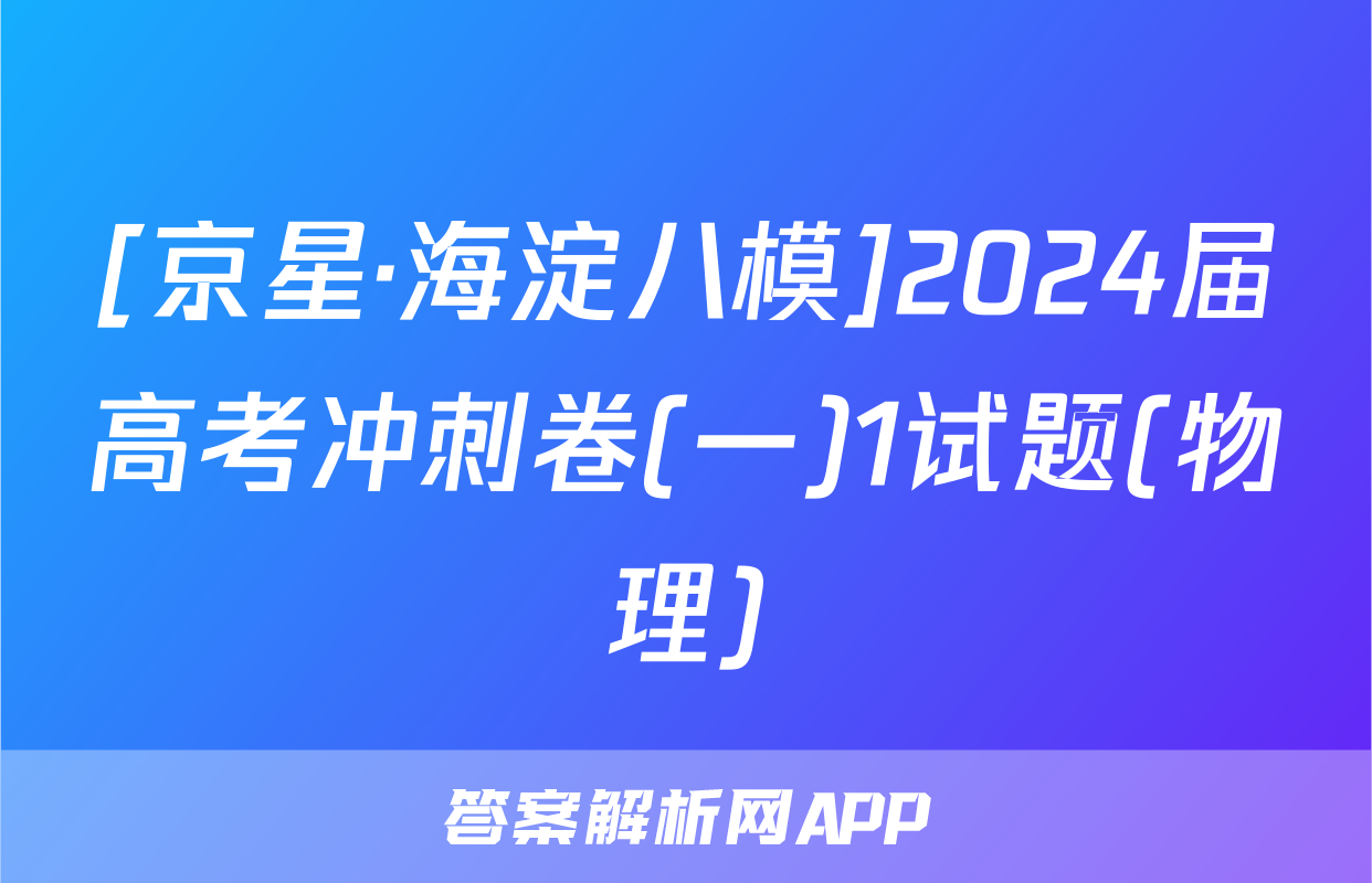 [京星·海淀八模]2024届高考冲刺卷(一)1试题(物理)