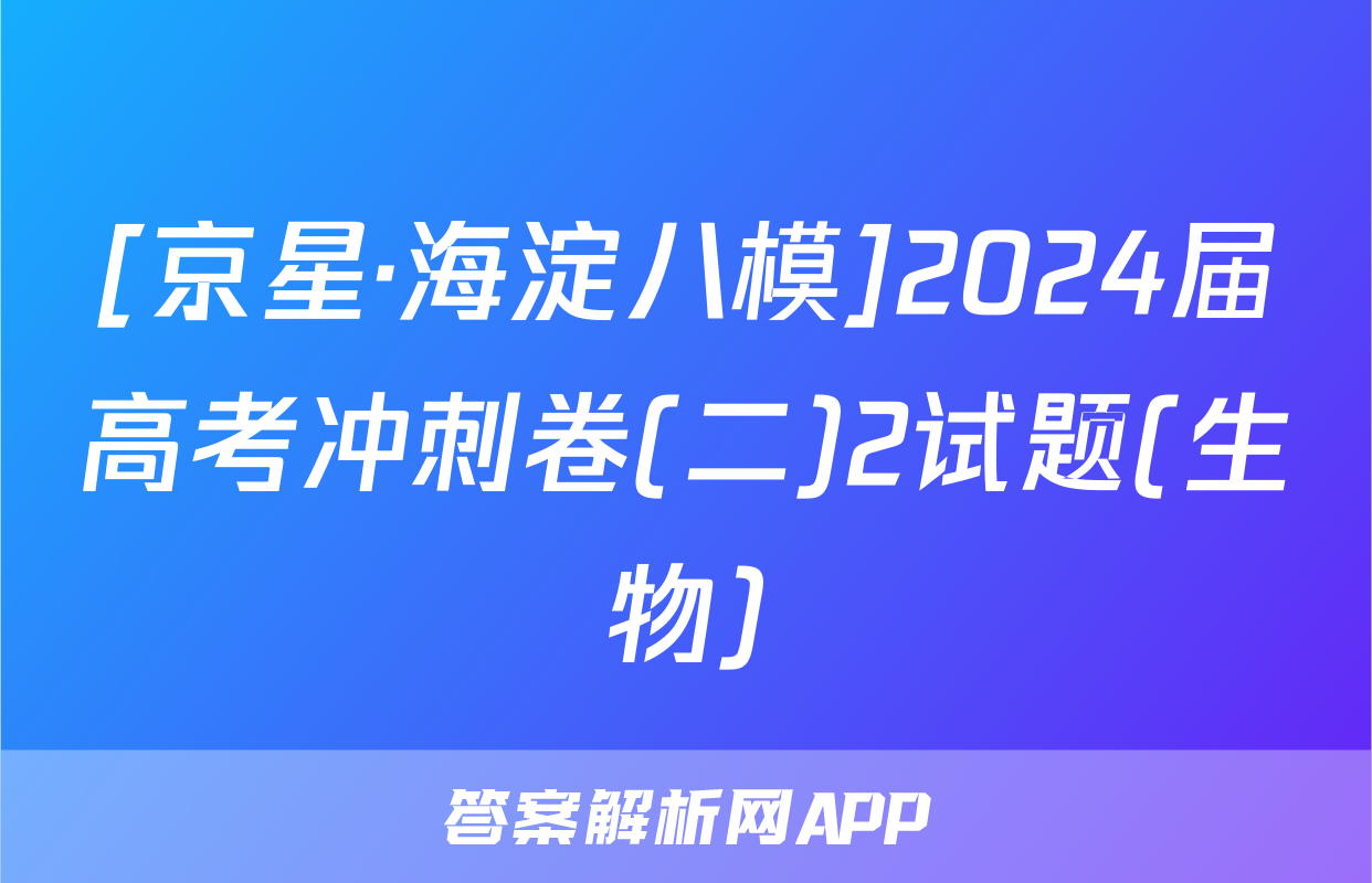 [京星·海淀八模]2024届高考冲刺卷(二)2试题(生物)