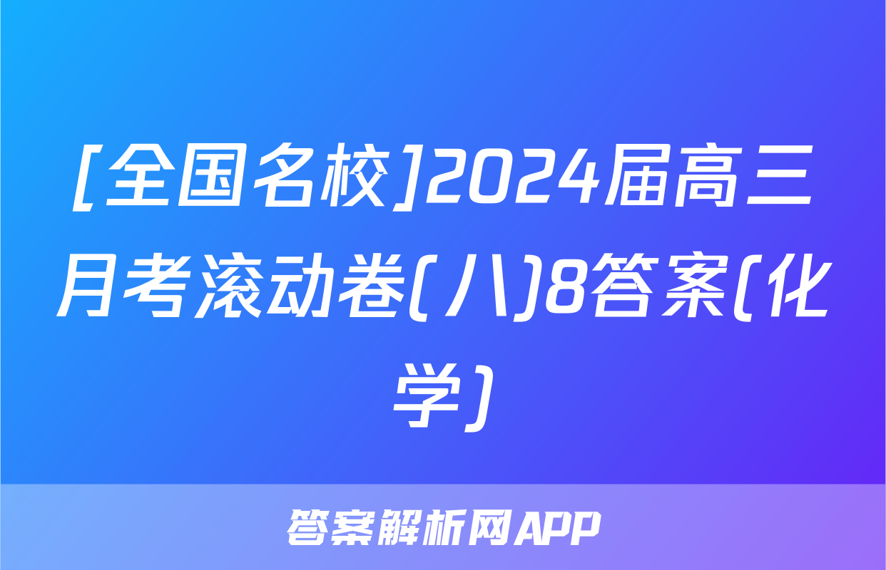 [全国名校]2024届高三月考滚动卷(八)8答案(化学)