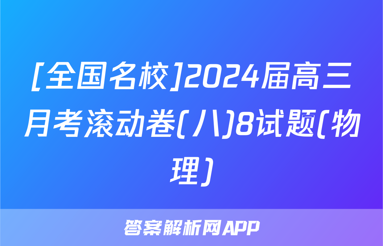 [全国名校]2024届高三月考滚动卷(八)8试题(物理)