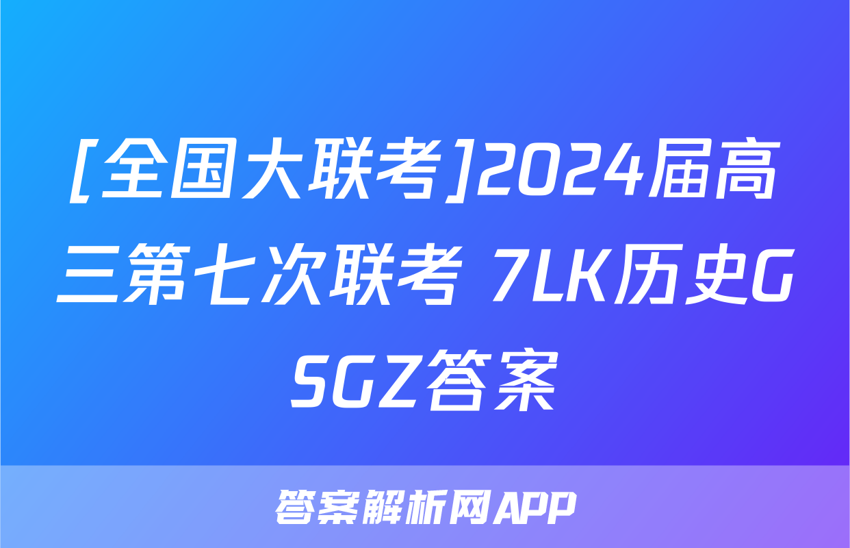 [全国大联考]2024届高三第七次联考 7LK历史GSGZ答案