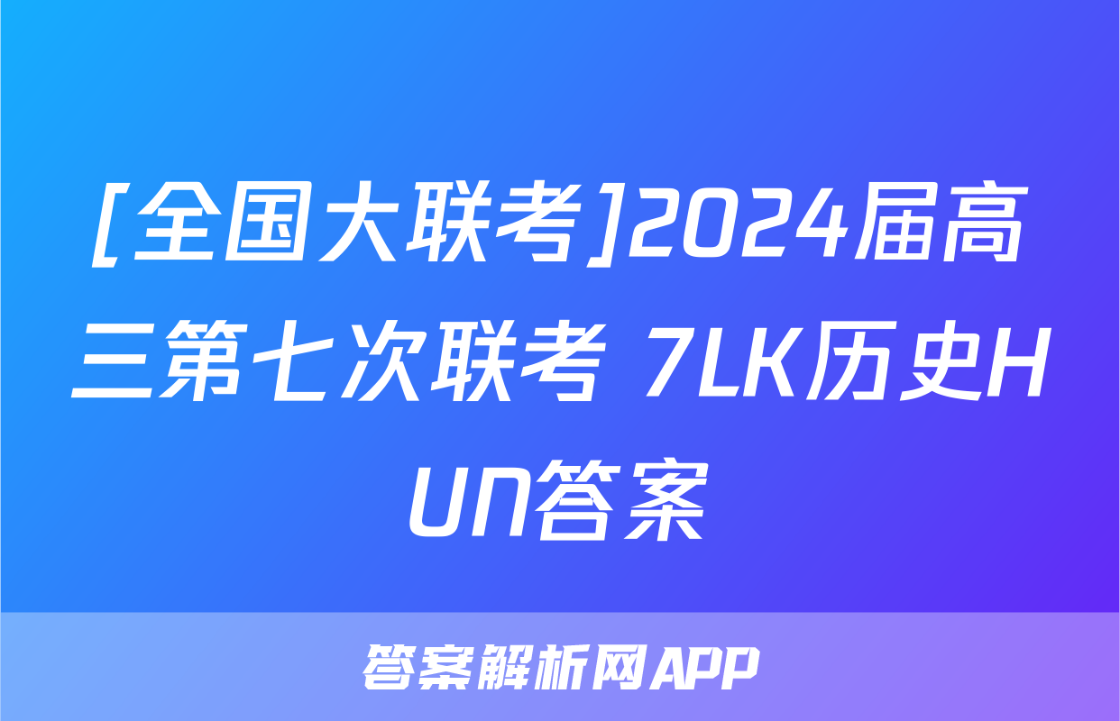 [全国大联考]2024届高三第七次联考 7LK历史HUN答案