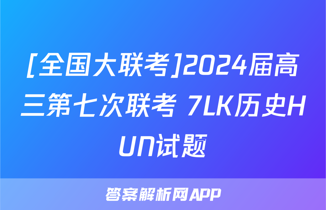 [全国大联考]2024届高三第七次联考 7LK历史HUN试题