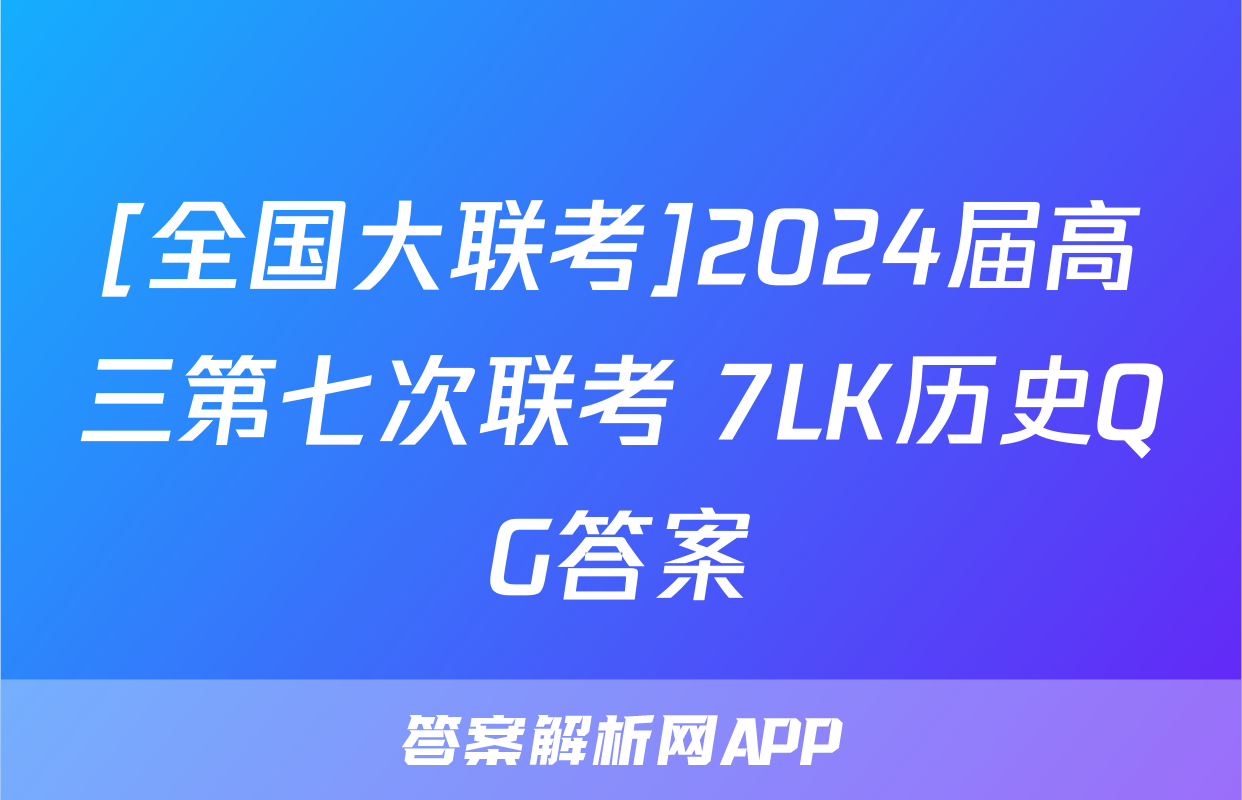 [全国大联考]2024届高三第七次联考 7LK历史QG答案