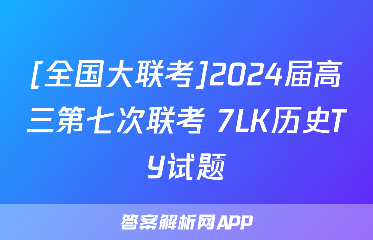 [全国大联考]2024届高三第七次联考 7LK历史TY试题