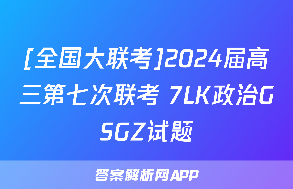 [全国大联考]2024届高三第七次联考 7LK政治GSGZ试题