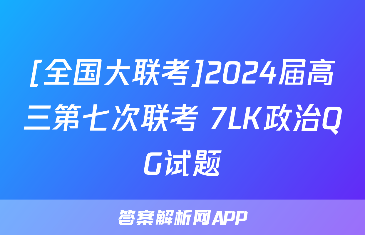 [全国大联考]2024届高三第七次联考 7LK政治QG试题