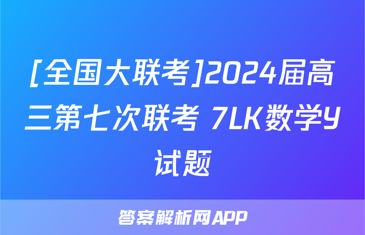 [全国大联考]2024届高三第七次联考 7LK数学Y试题