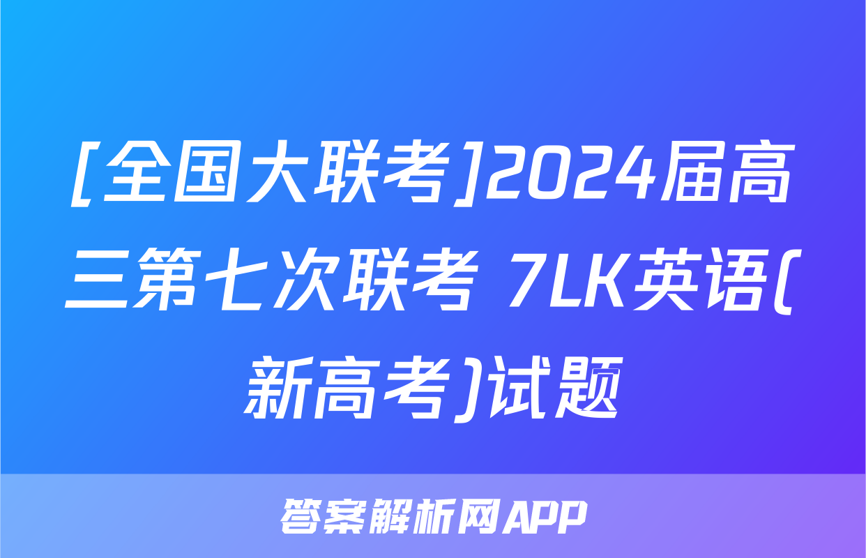 [全国大联考]2024届高三第七次联考 7LK英语(新高考)试题