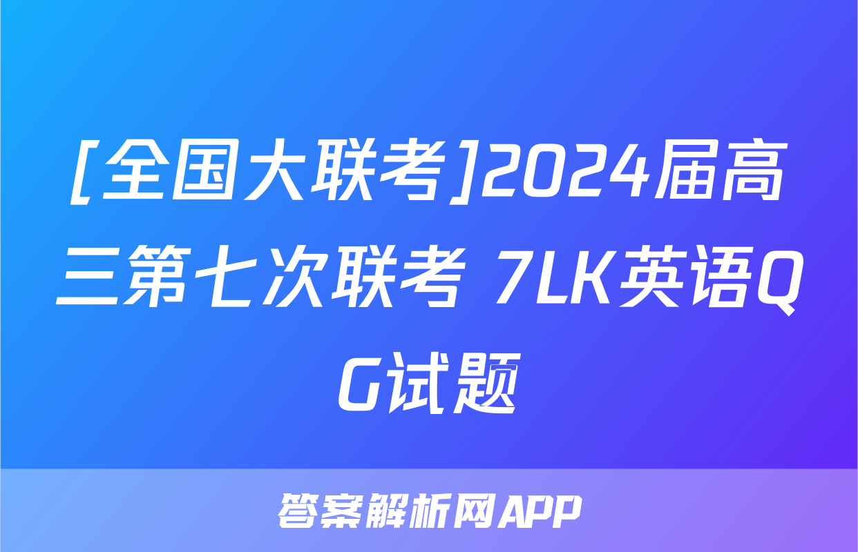 [全国大联考]2024届高三第七次联考 7LK英语QG试题