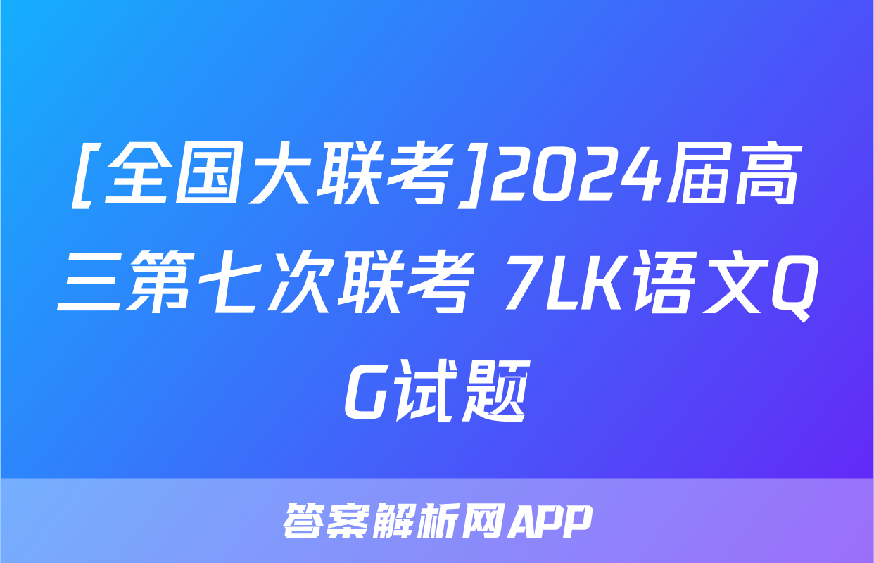 [全国大联考]2024届高三第七次联考 7LK语文QG试题