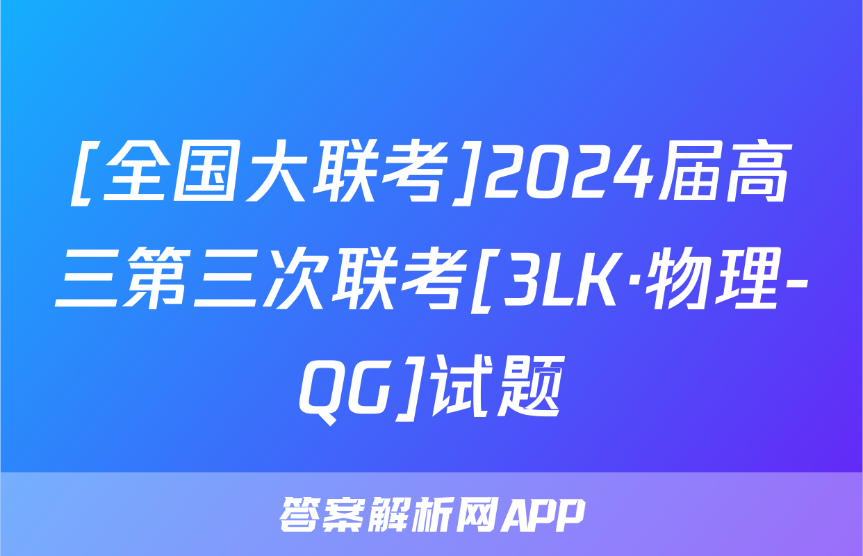 [全国大联考]2024届高三第三次联考[3LK·物理-QG]试题