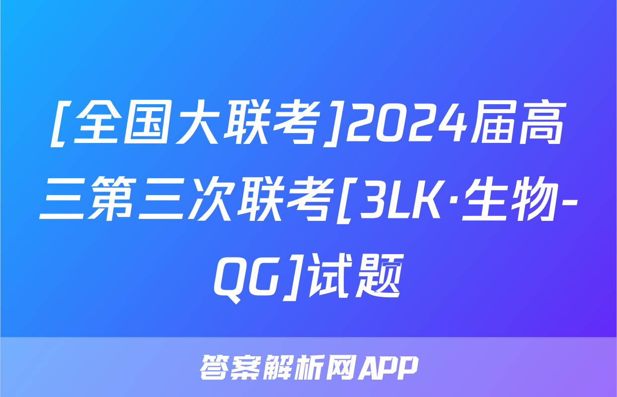 [全国大联考]2024届高三第三次联考[3LK·生物-QG]试题