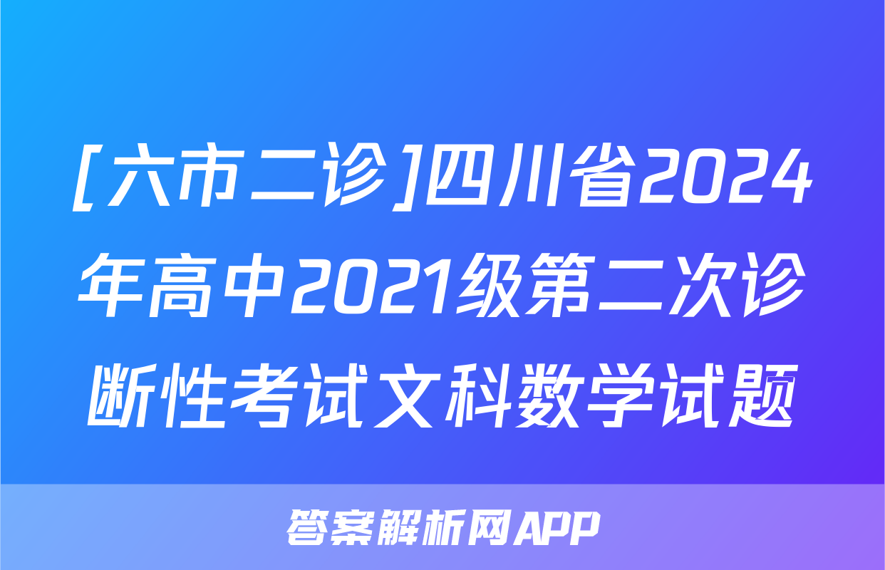 [六市二诊]四川省2024年高中2021级第二次诊断性考试文科数学试题