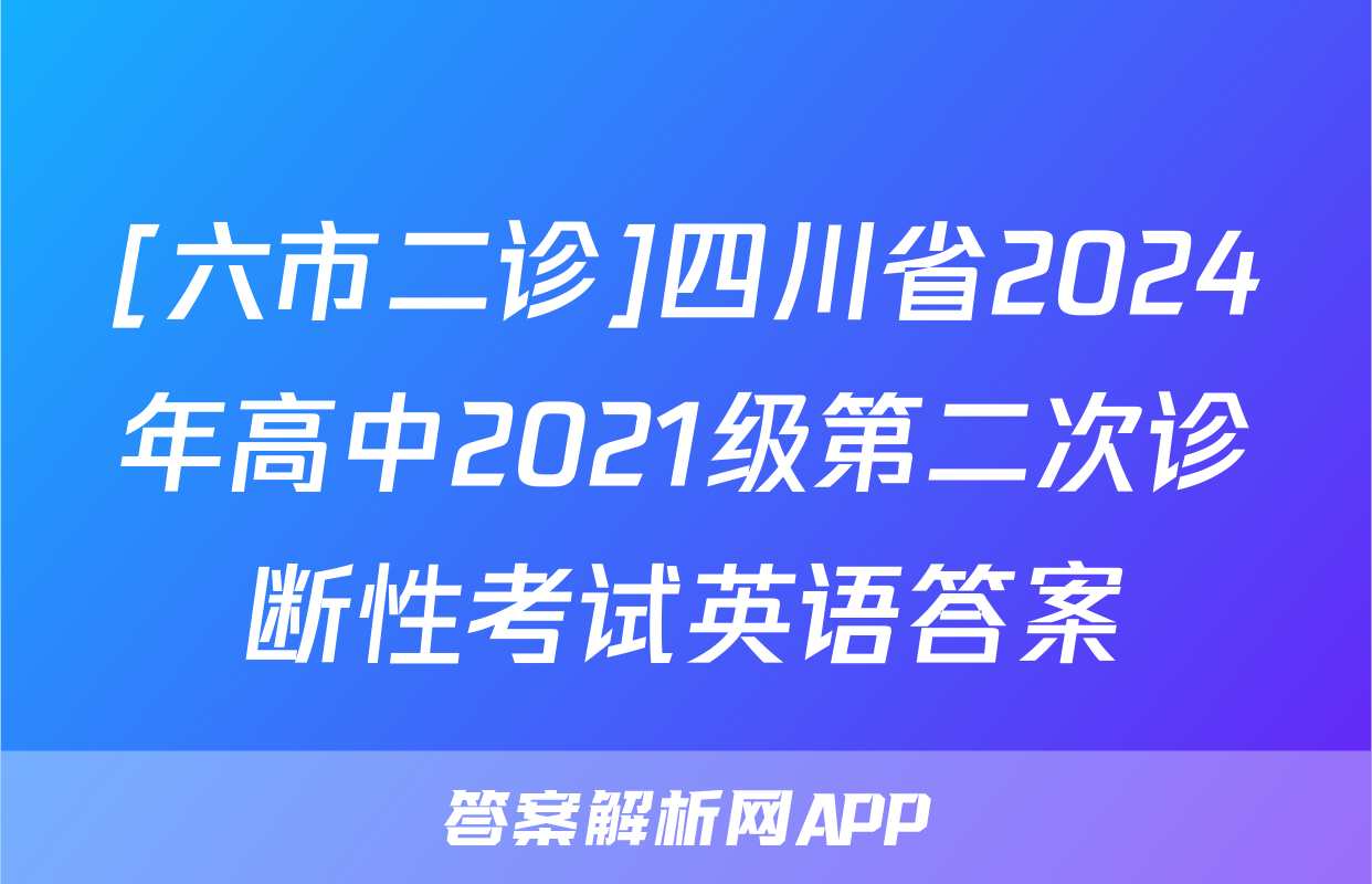 [六市二诊]四川省2024年高中2021级第二次诊断性考试英语答案