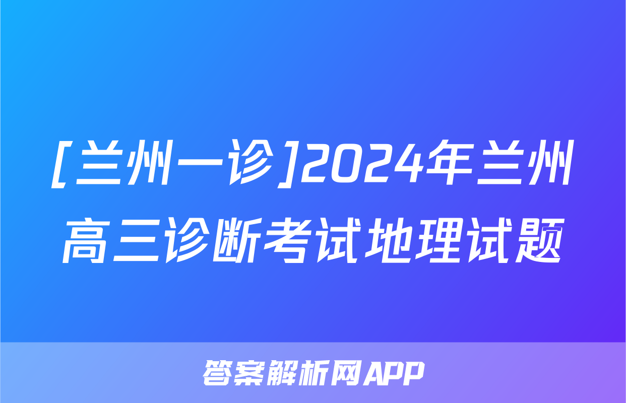 [兰州一诊]2024年兰州高三诊断考试地理试题