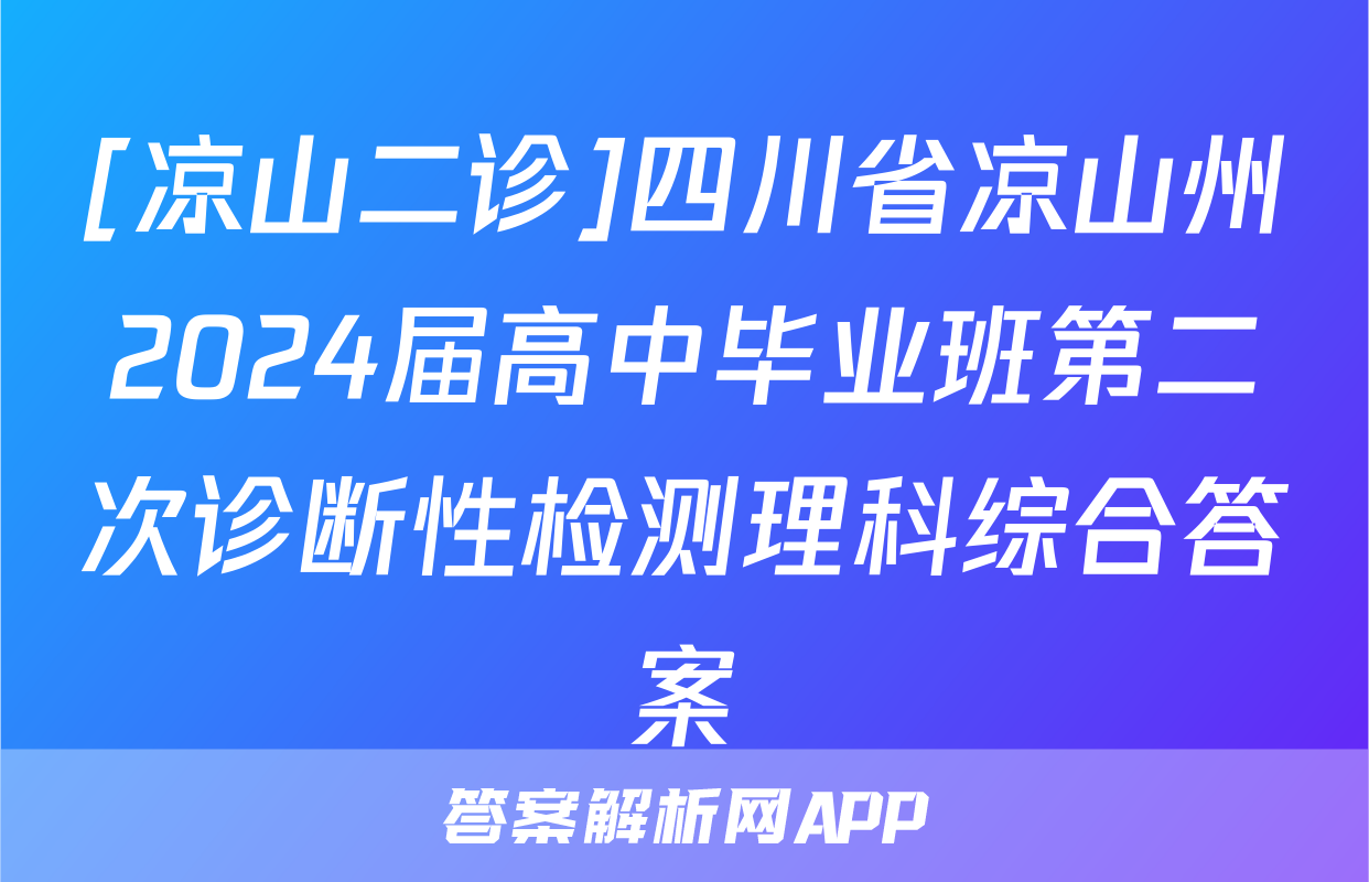 [凉山二诊]四川省凉山州2024届高中毕业班第二次诊断性检测理科综合答案