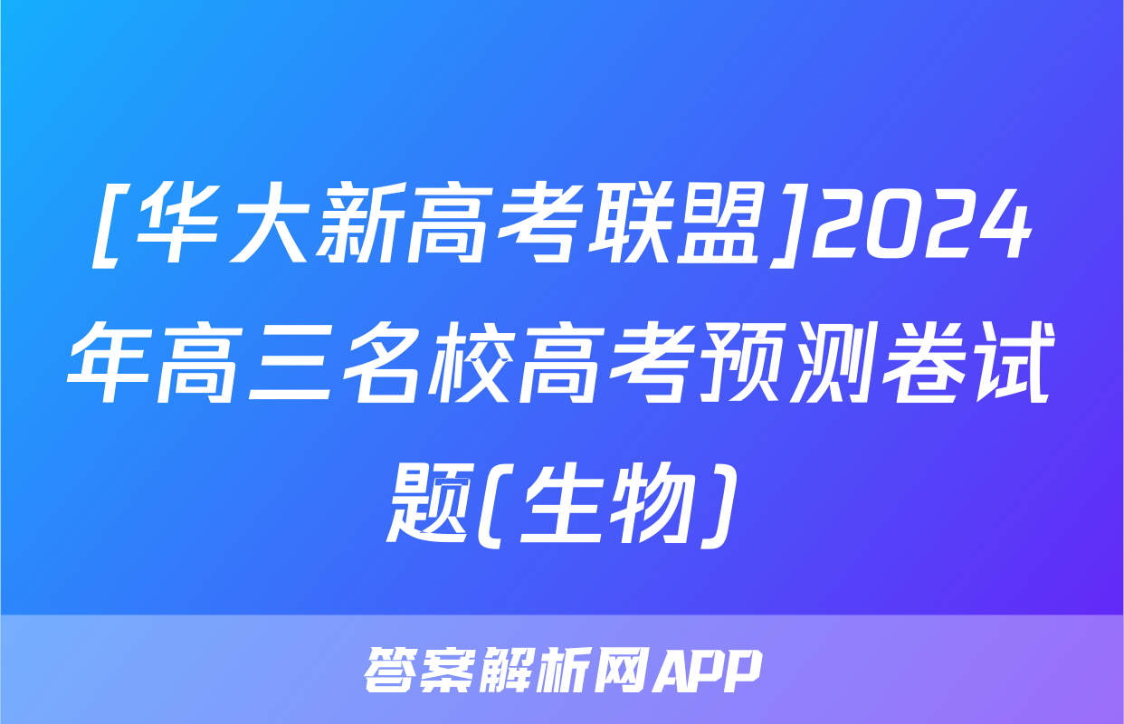 [华大新高考联盟]2024年高三名校高考预测卷试题(生物)