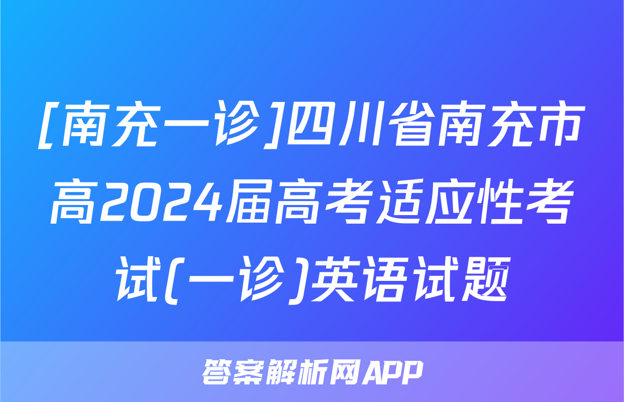 [南充一诊]四川省南充市高2024届高考适应性考试(一诊)英语试题