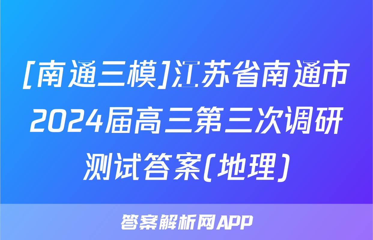 [南通三模]江苏省南通市2024届高三第三次调研测试答案(地理)