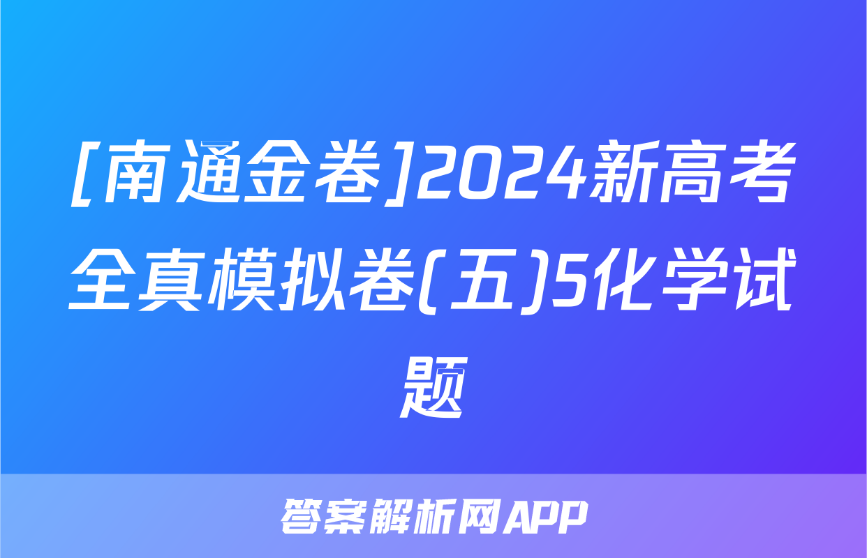 [南通金卷]2024新高考全真模拟卷(五)5化学试题