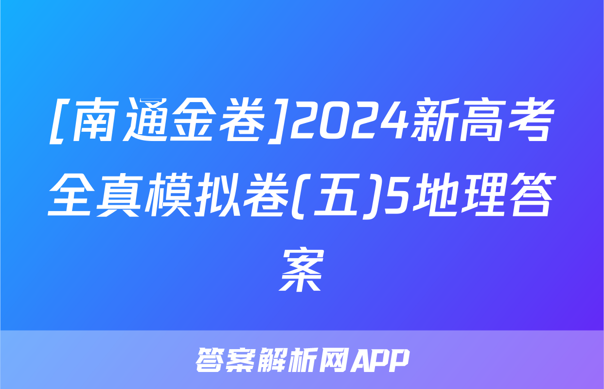 [南通金卷]2024新高考全真模拟卷(五)5地理答案